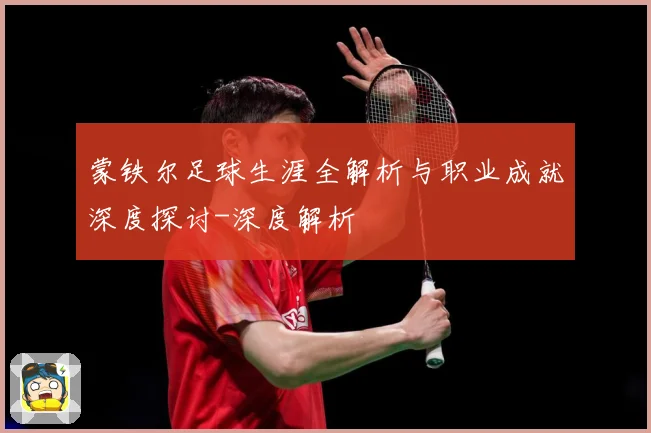 蒙铁尔足球生涯全解析与职业成就深度探讨-深度解析