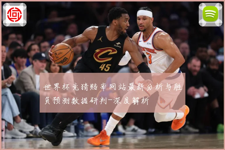 世界杯竞猜赔率网站最新分析与胜负预测数据研判-深度解析