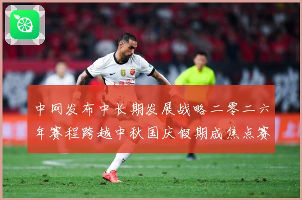 中网发布中长期发展战略二零二六年赛程跨越中秋国庆假期成焦点赛场观察-深度解析