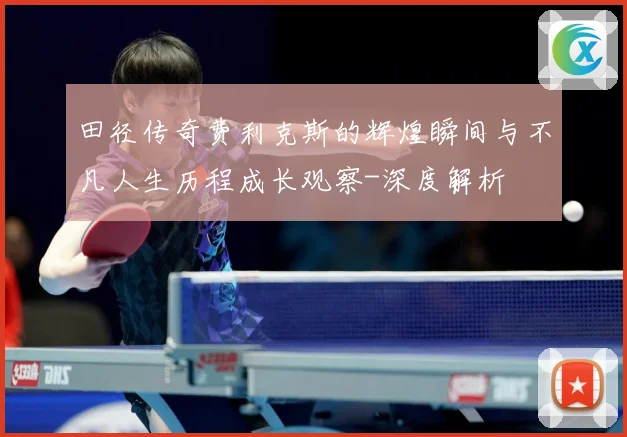 田径传奇费利克斯的辉煌瞬间与不凡人生历程成长观察-深度解析