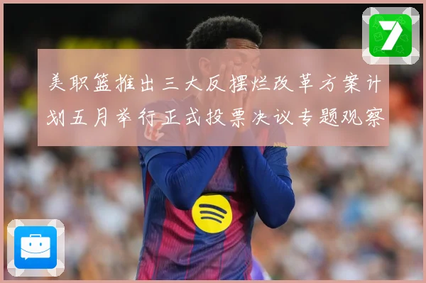 美职篮推出三大反摆烂改革方案计划五月举行正式投票决议专题观察-深度解析
