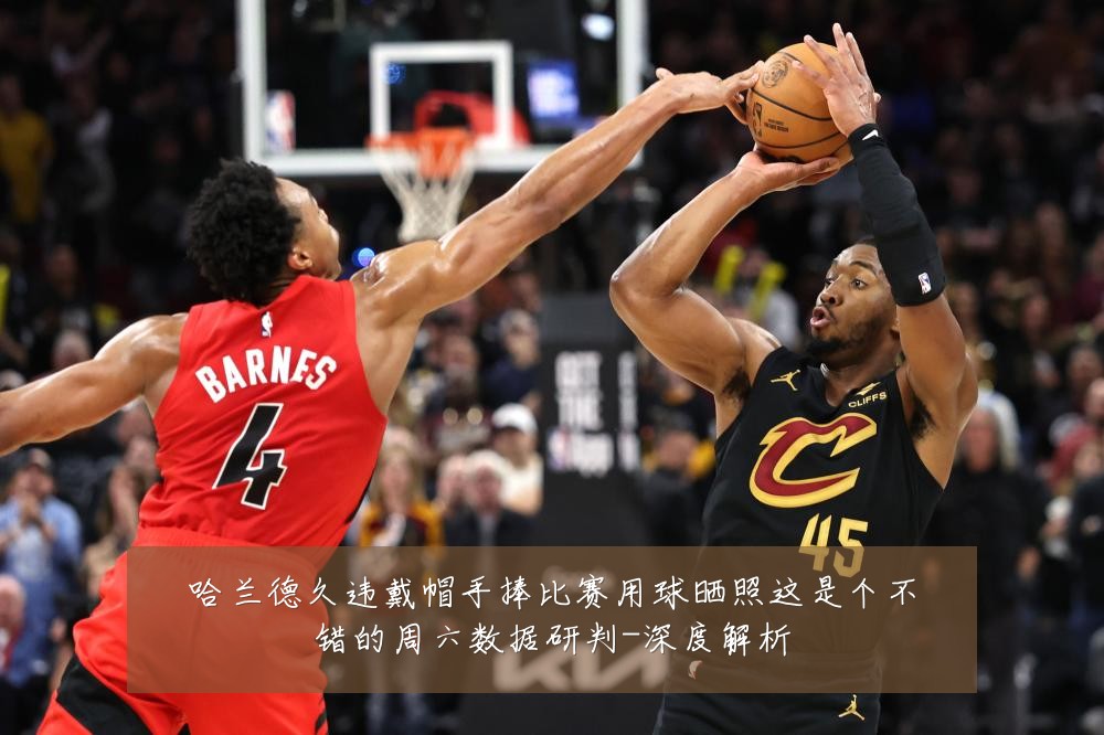 哈兰德久违戴帽手捧比赛用球晒照这是个不错的周六数据研判-深度解析