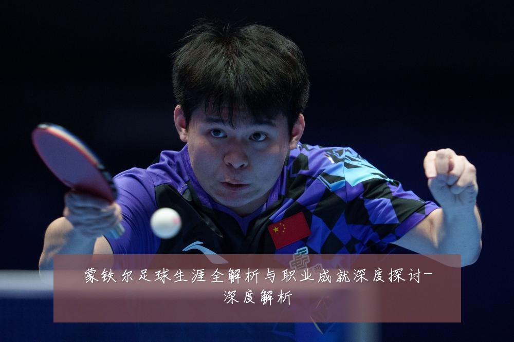 蒙铁尔足球生涯全解析与职业成就深度探讨-深度解析
