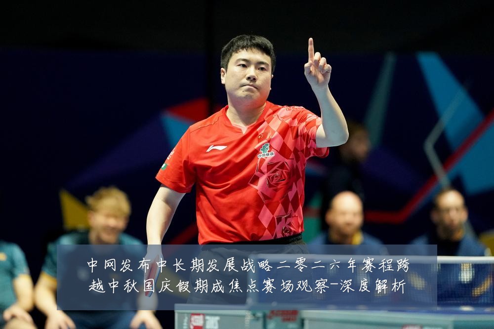 中网发布中长期发展战略二零二六年赛程跨越中秋国庆假期成焦点赛场观察-深度解析