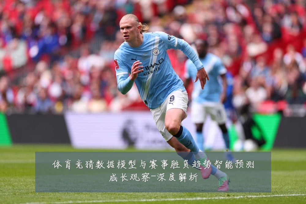 体育竞猜数据模型与赛事胜负趋势智能预测成长观察-深度解析