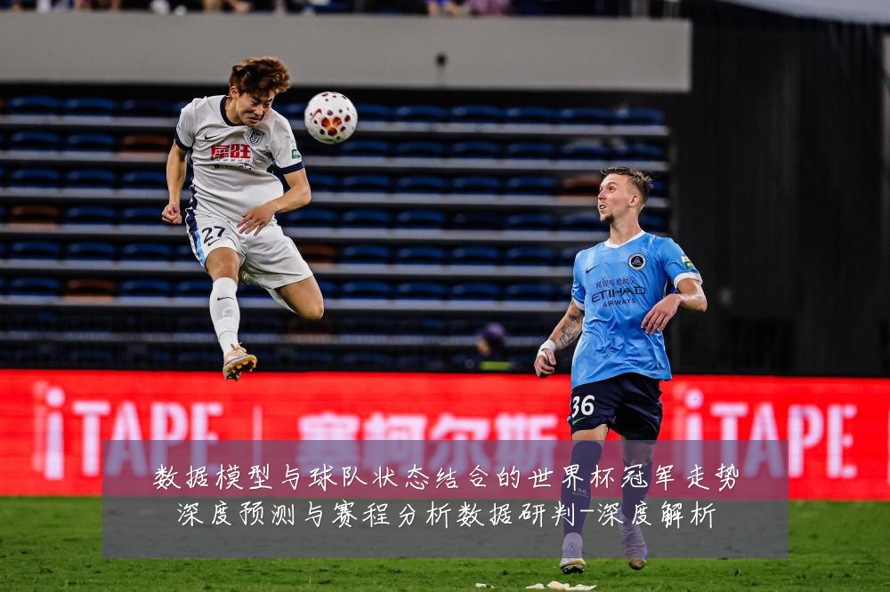 数据模型与球队状态结合的世界杯冠军走势深度预测与赛程分析数据研判-深度解析